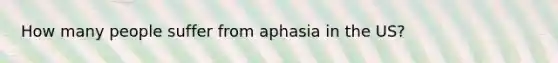 How many people suffer from aphasia in the US?