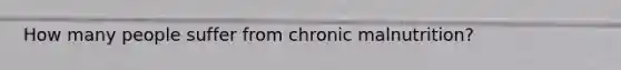 How many people suffer from chronic malnutrition?