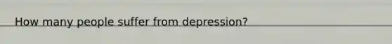 How many people suffer from depression?