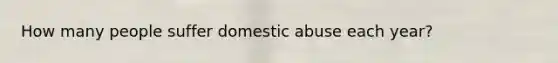 How many people suffer domestic abuse each year?