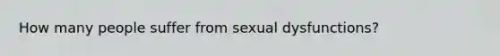 How many people suffer from sexual dysfunctions?