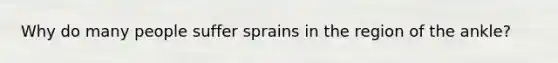 Why do many people suffer sprains in the region of the ankle?