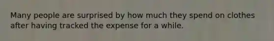 Many people are surprised by how much they spend on clothes after having tracked the expense for a while.