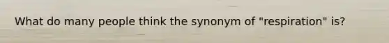 What do many people think the synonym of "respiration" is?