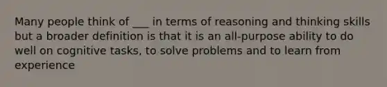 Many people think of ___ in terms of reasoning and thinking skills but a broader definition is that it is an all-purpose ability to do well on cognitive tasks, to solve problems and to learn from experience