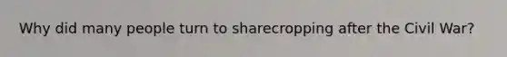Why did many people turn to sharecropping after the Civil War?