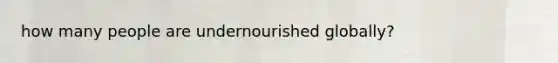 how many people are undernourished globally?