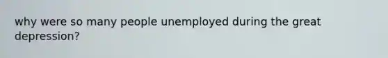 why were so many people unemployed during the great depression?