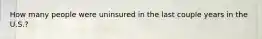 How many people were uninsured in the last couple years in the U.S.?