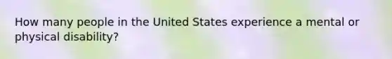 How many people in the United States experience a mental or physical disability?