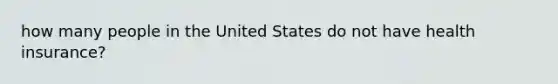 how many people in the United States do not have health insurance?