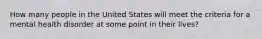 How many people in the United States will meet the criteria for a mental health disorder at some point in their lives?