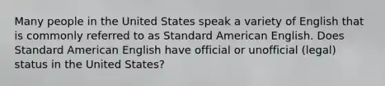 Many people in the United States speak a variety of English that is commonly referred to as Standard American English. Does Standard American English have official or unofficial (legal) status in the United States?