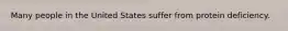 Many people in the United States suffer from protein deficiency.