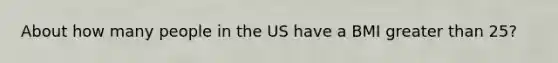 About how many people in the US have a BMI greater than 25?