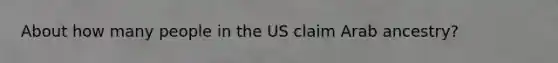 About how many people in the US claim Arab ancestry?