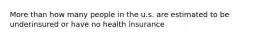 More than how many people in the u.s. are estimated to be underinsured or have no health insurance