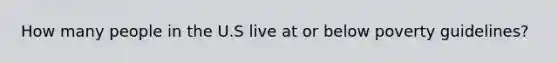 How many people in the U.S live at or below poverty guidelines?