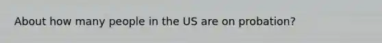 About how many people in the US are on probation?