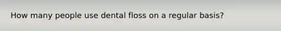 How many people use dental floss on a regular basis?