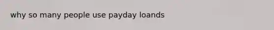 why so many people use payday loands