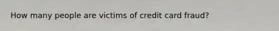 How many people are victims of credit card fraud?