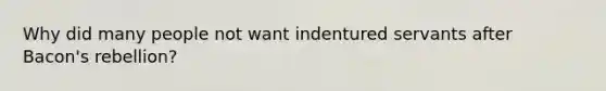 Why did many people not want indentured servants after Bacon's rebellion?