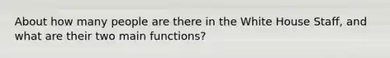 About how many people are there in the White House Staff, and what are their two main functions?