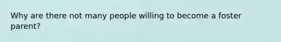 Why are there not many people willing to become a foster parent?