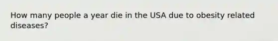 How many people a year die in the USA due to obesity related diseases?