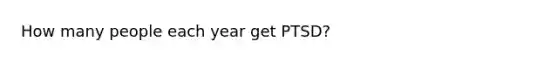 How many people each year get PTSD?