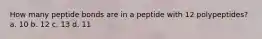 How many peptide bonds are in a peptide with 12 polypeptides? a. 10 b. 12 c. 13 d. 11