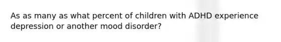 As as many as what percent of children with ADHD experience depression or another mood disorder?