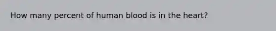 How many percent of human blood is in the heart?