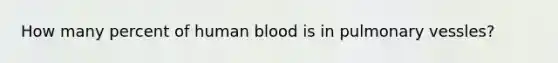 How many percent of human blood is in pulmonary vessles?