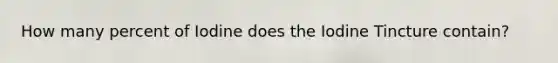 How many percent of Iodine does the Iodine Tincture contain?