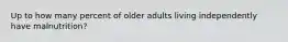 Up to how many percent of older adults living independently have malnutrition?