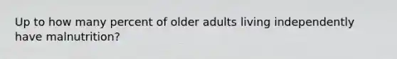 Up to how many percent of older adults living independently have malnutrition?