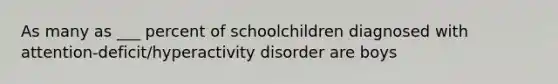 As many as ___ percent of schoolchildren diagnosed with attention-deficit/hyperactivity disorder are boys