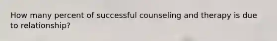 How many percent of successful counseling and therapy is due to relationship?