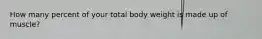 How many percent of your total body weight is made up of muscle?