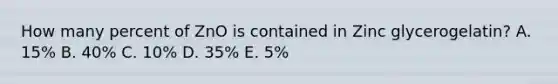 How many percent of ZnO is contained in Zinc glycerogelatin? A. 15% B. 40% C. 10% D. 35% E. 5%