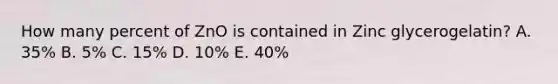 How many percent of ZnO is contained in Zinc glycerogelatin? A. 35% B. 5% C. 15% D. 10% E. 40%