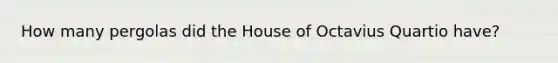 How many pergolas did the House of Octavius Quartio have?