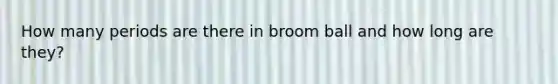 How many periods are there in broom ball and how long are they?