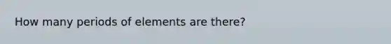 How many periods of elements are there?