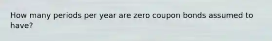 How many periods per year are zero coupon bonds assumed to have?