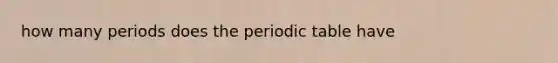 how many periods does the periodic table have