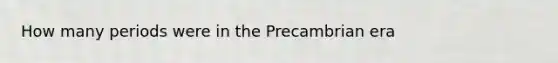 How many periods were in the Precambrian era