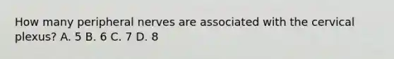 How many peripheral nerves are associated with the cervical plexus? A. 5 B. 6 C. 7 D. 8